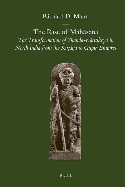 The Rise of Mah&#257;sena: The Transformation of Skanda-K&#257;rttikeya in North India from the Ku&#7779;&#257;&#7751;a to Gupta Empires