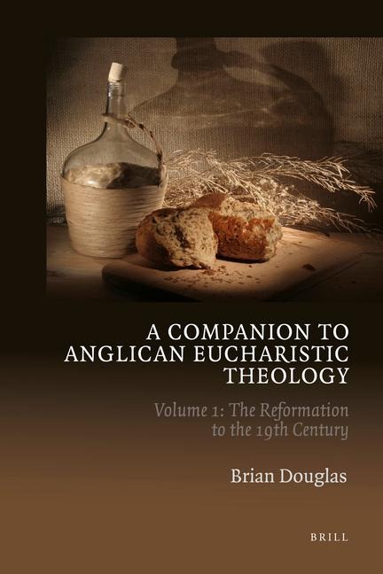 A Companion to Anglican Eucharistic Theology: Volume 1: The Reformation to the 19th Century