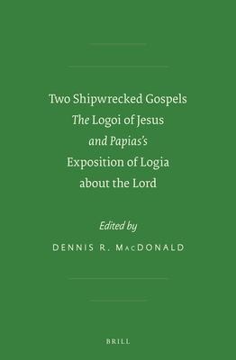 Two Shipwrecked Gospels: The Logoi of Jesus and Papias's Exposition of Logia about the Lord