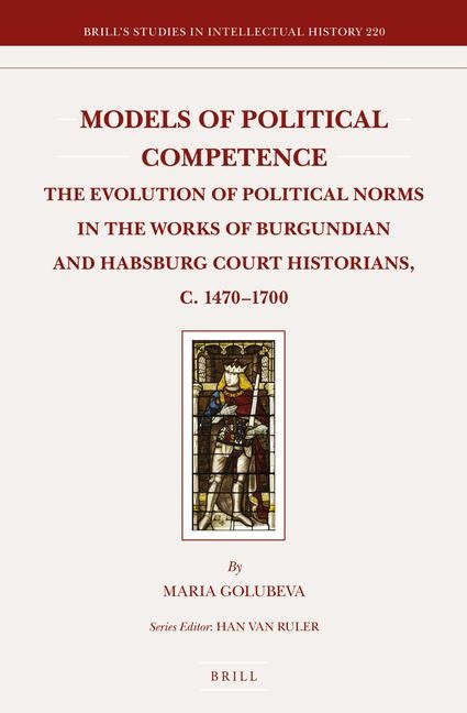 Models of Political Competence: The Evolution of Political Norms in the Works of Burgundian and Habsburg Court Historians, C. 1470-1700