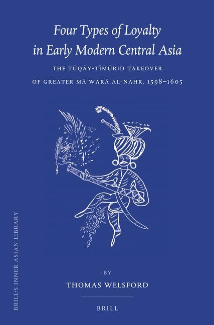 Four Types of Loyalty in Early Modern Central Asia: The T&#363;q&#257;y-T&#299;m&#363;rid Takeover of Greater M&#257; War&#257; Al-Nahr, 1598-1605