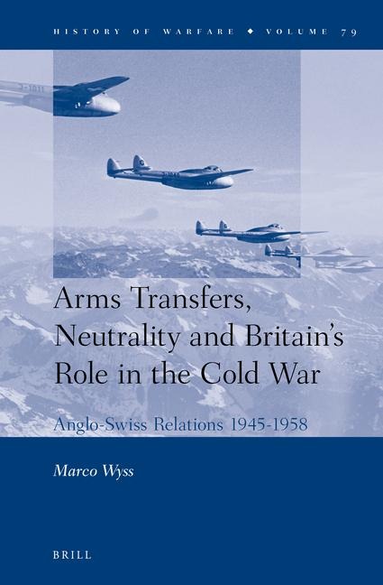 Arms Transfers, Neutrality and Britain's Role in the Cold War: Anglo-Swiss Relations 1945-1958