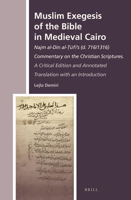 Muslim Exegesis of the Bible in Medieval Cairo: Najm Al-D&#299;n Al-&#7788;&#363;f&#299;'s (D. 716/1316) Commentary on the Christian Scriptures. a Critical Edition and Annotated Translation with an Introduction