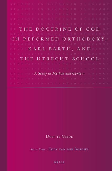 The Doctrine of God in Reformed Orthodoxy, Karl Barth, and the Utrecht School: A Study in Method and Content