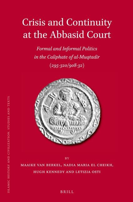 Crisis and Continuity at the Abbasid Court: Formal and Informal Politics in the Caliphate of Al-Muqtadir (295-320/908-32)