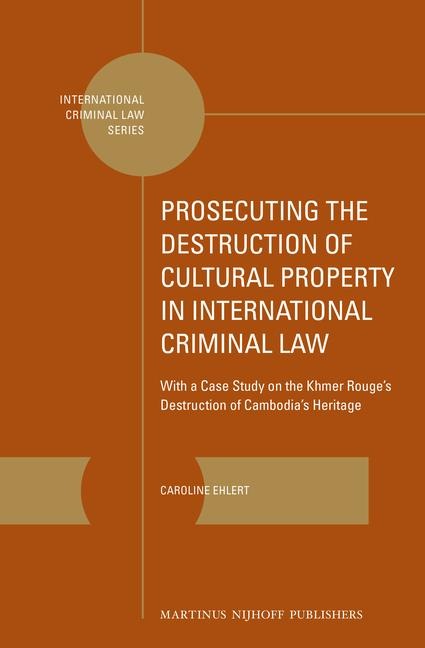 Prosecuting the Destruction of Cultural Property in International Criminal Law: With a Case Study on the Khmer Rouge's Destruction of Cambodia's Heritage