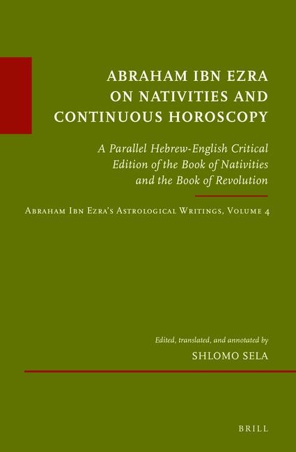 Abraham Ibn Ezra on Nativities and Continuous Horoscopy: A Parallel Hebrew-English Critical Edition of the Book of Nativities and the Book of Revolution. Abraham Ibn Ezra's Astrological Writings, Volume 4
