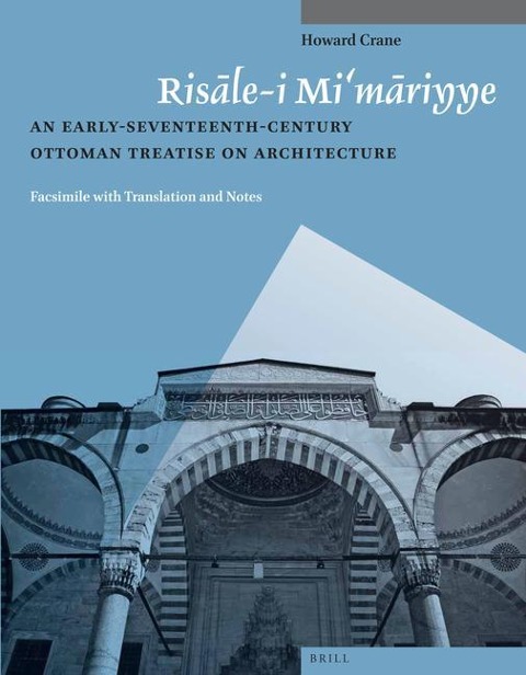 Ris&#257;le-I Mi'm&#257;riyye: An Early-Seventeenth-Century Ottoman Treatise on Architecture. Facsimile with Translation and Notes