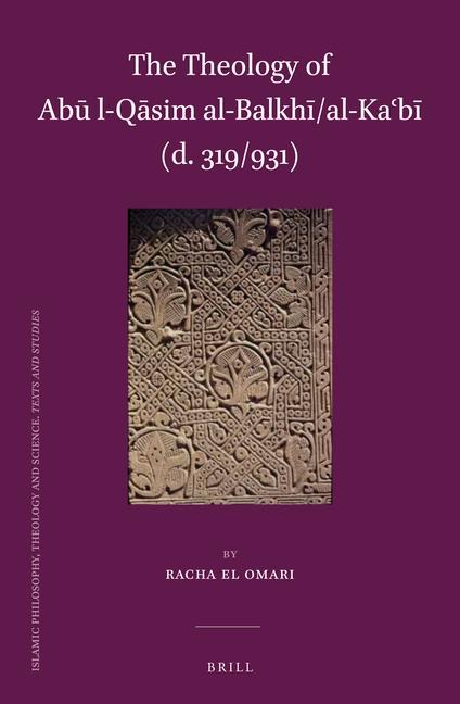 The Theology of Ab&#363; L-Q&#257;sim Al-Balkh&#299;/Al-Ka&#703;b&#299; (D. 319/931)
