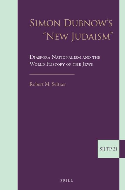 Simon Dubnow's New Judaism: Diaspora Nationalism and the World History of the Jews