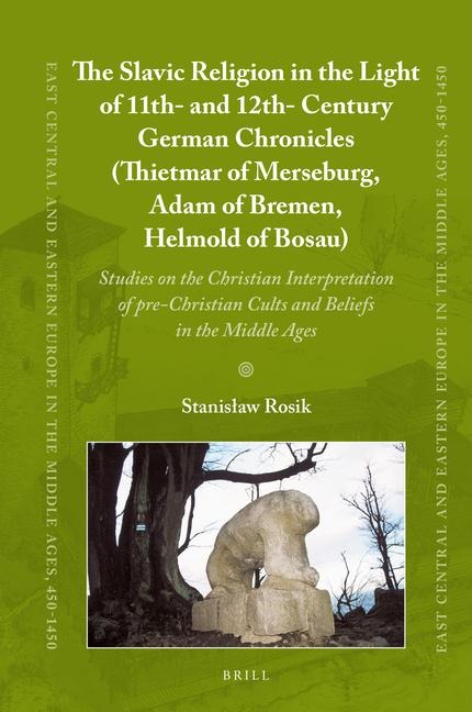 The Slavic Religion in the Light of 11th- And 12th-Century German Chronicles (Thietmar of Merseburg, Adam of Bremen, Helmold of Bosau): Studies on the Christian Interpretation of Pre-Christian Cults and Beliefs in the Middle Ages