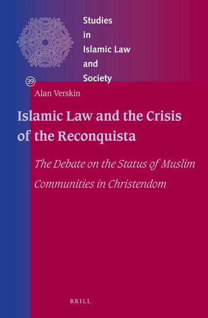 Islamic Law and the Crisis of the Reconquista: The Debate on the Status of Muslim Communities in Christendom