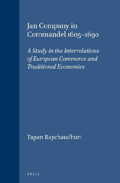 Jan Company in Coromandel 1605-1690: A Study in the Interrelations of European Commerce and Traditional Economies