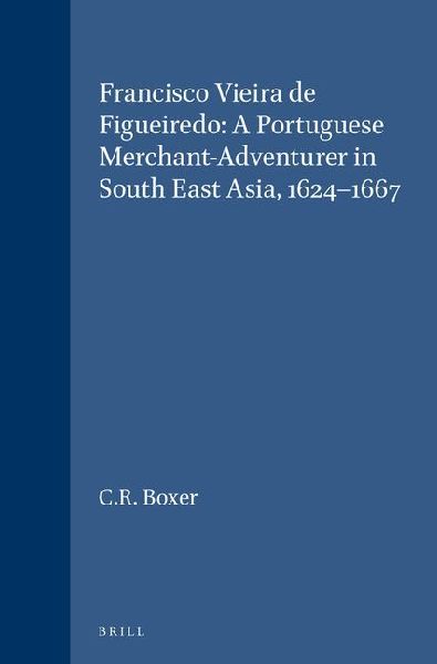 Francisco Vieira de Figueiredo: A Portuguese Merchant-Adventurer in South East Asia, 1624-1667