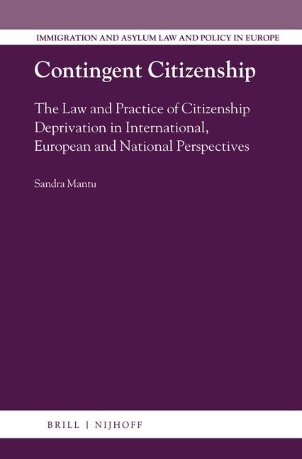 Contingent Citizenship: The Law and Practice of Citizenship Deprivation in International, European and National Perspectives