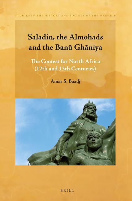 Saladin, the Almohads and the Ban&#363; Gh&#257;niya: The Contest for North Africa (12th and 13th Centuries)