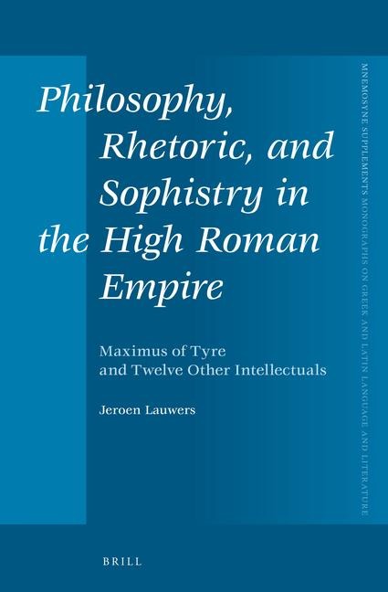 Philosophy, Rhetoric, and Sophistry in the High Roman Empire: Maximus of Tyre and Twelve Other Intellectuals