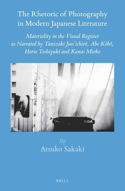 The Rhetoric of Photography in Modern Japanese Literature: Materiality in the Visual Register as Narrated by Tanizaki Jun'ichir&#333;, Abe K&#333;b&#333;, Horie Toshiyuki and Kanai Mieko
