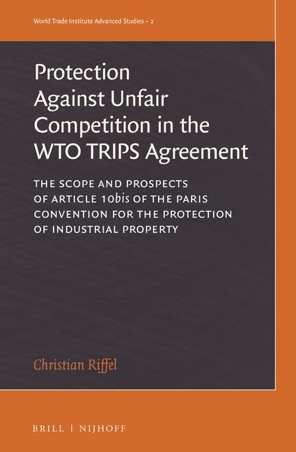 The Protection Against Unfair Competition in the Wto Trips Agreement: The Scope and Prospects of Article 10bis of the Paris Convention for the Protection of Industrial Property