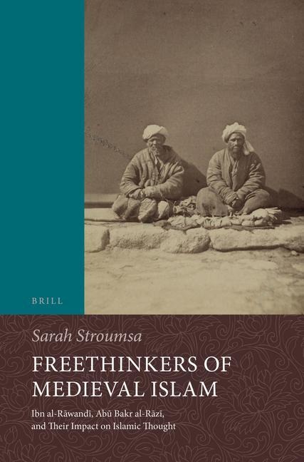Freethinkers of Medieval Islam: Ibn Al-R&#257;wand&#299;, Ab&#363; Bakr Al-R&#257;z&#299;, and Their Impact on Islamic Thought