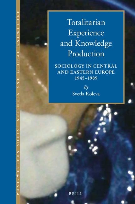 Totalitarian Experience and Knowledge Production: Sociology in Central and Eastern Europe 1945-1989