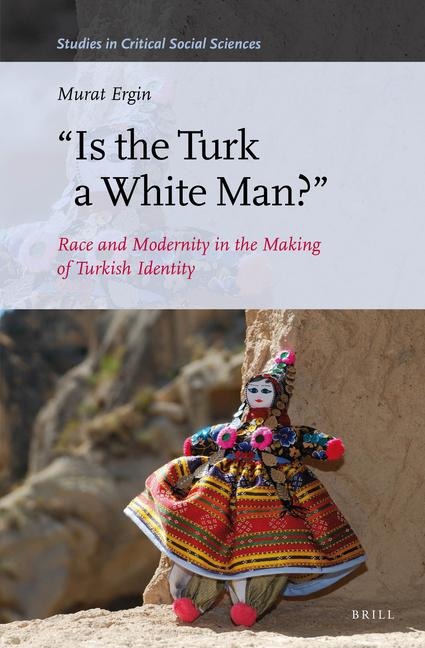 Is the Turk a White Man?: Race and Modernity in the Making of Turkish Identity