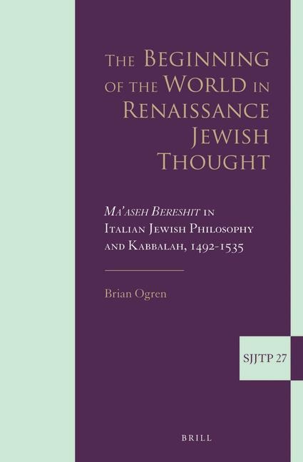 The Beginning of the World in Renaissance Jewish Thought: Ma'aseh Bereshit in Italian Jewish Philosophy and Kabbalah, 1492-1535