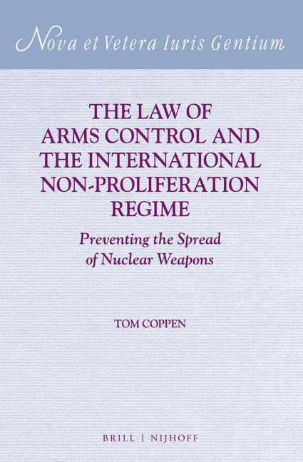 The Law of Arms Control and the International Non-Proliferation Regime: Preventing the Spread of Nuclear Weapons