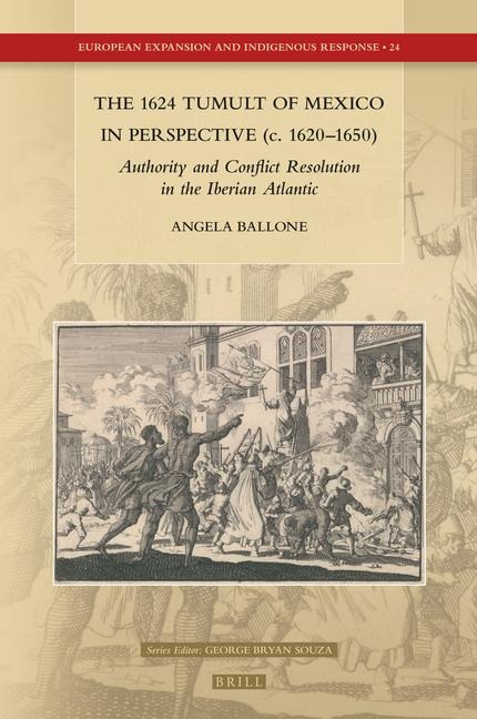The 1624 Tumult of Mexico in Perspective (C. 1620-1650): Authority and Conflict Resolution in the Iberian Atlantic