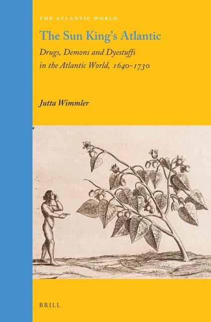 The Sun King's Atlantic: Drugs, Demons and Dyestuffs in the Atlantic World, 1640 - 1730