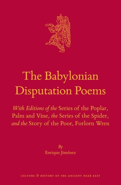 The Babylonian Disputation Poems: With Editions of the Series of the Poplar, Palm and Vine, the Series of the Spider, and the Story of the Poor, Forlorn Wren
