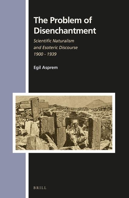 The Problem of Disenchantment: Scientific Naturalism and Esoteric Discourse 1900 - 1939