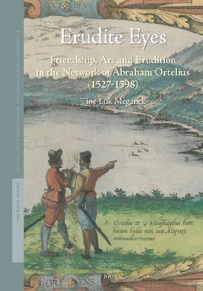 Erudite Eyes: Friendship, Art and Erudition in the Network of Abraham Ortelius (1527-1598)