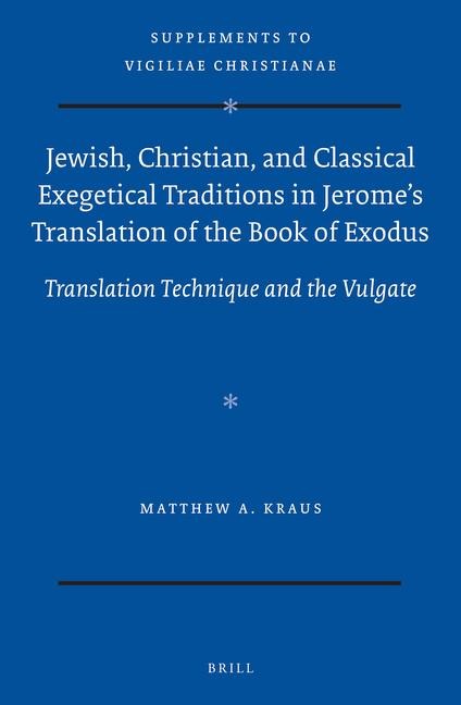 Jewish, Christian, and Classical Exegetical Traditions in Jerome's Translation of the Book of Exodus: Translation Technique and the Vulgate