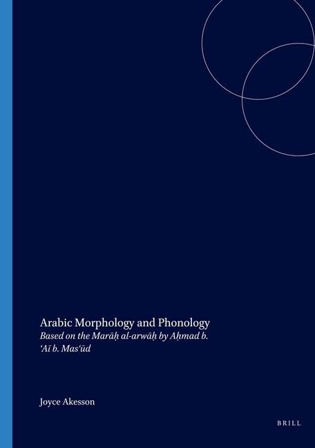 Arabic Morphology and Phonology: Based on the Mar&#257;h&#803; Al-Arw&#257;h&#803; By Ah&#803;mad B. 'A&#299; B. Mas'&#363;d