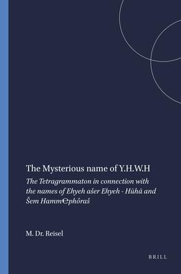 The Mysterious Name of Y.H.W.H: The Tetragrammaton in Connection with the Names of Ehyeh Aser Ehyeh - H&#363;h&#257; And Sem Hamm&#8494;phôras