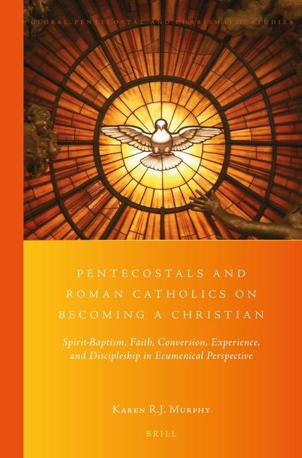 Pentecostals and Roman Catholics on Becoming a Christian: Spirit-Baptism, Faith, Conversion, Experience, and Discipleship in Ecumenical Perspective