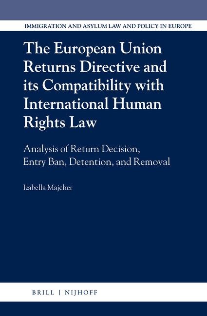 The European Union Returns Directive and Its Compatibility with International Human Rights Law: Analysis of Return Decision, Entry Ban, Detention, and Removal