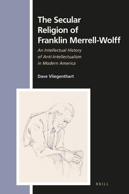 The Secular Religion of Franklin Merrell-Wolff: An Intellectual History of Anti-Intellectualism in Modern America