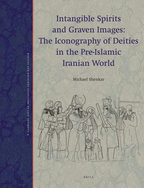 Intangible Spirits and Graven Images: The Iconography of Deities in the Pre-Islamic Iranian World