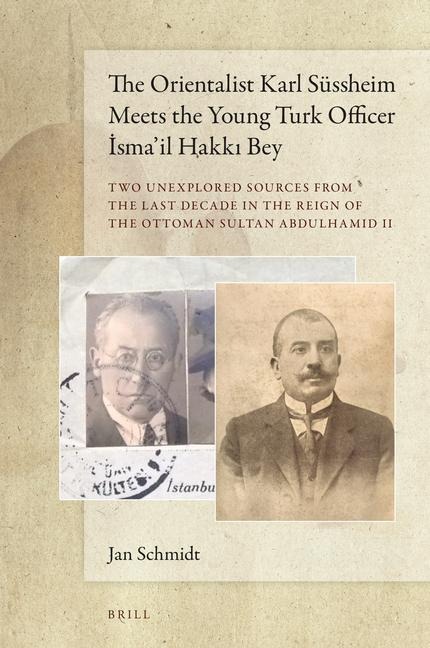The Orientalist Karl Süssheim Meets the Young Turk Officer &#304;sma'il Hakk&#305; Bey: Two Unexplored Sources from the Last Decade in the Reign of the Ottoman Sultan Abdulhamid II