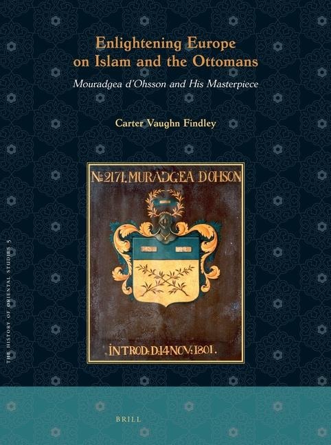 Enlightening Europe on Islam and the Ottomans: Mouradgea dOhsson and His Masterpiece