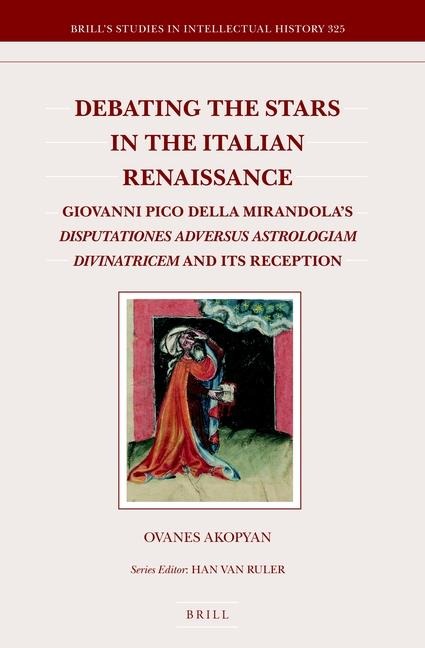 Debating the Stars in the Italian Renaissance: Giovanni Pico Della Mirandola's Disputationes Adversus Astrologiam Divinatricem and Its Reception
