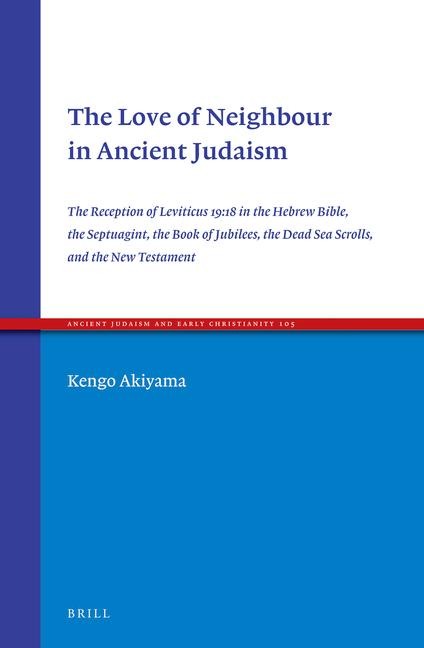 The Love of Neighbour in Ancient Judaism: The Reception of Leviticus 19:18 in the Hebrew Bible, the Septuagint, the Book of Jubilees, the Dead Sea Scrolls, and the New Testament