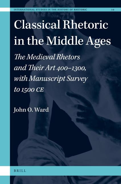 Classical Rhetoric in the Middle Ages: The Medieval Rhetors and Their Art 400-1300, with Manuscript Survey to 1500 CE