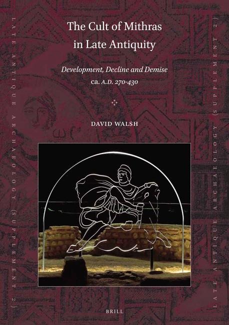 The Cult of Mithras in Late Antiquity: Development, Decline and Demise Ca. A.D. 270-430