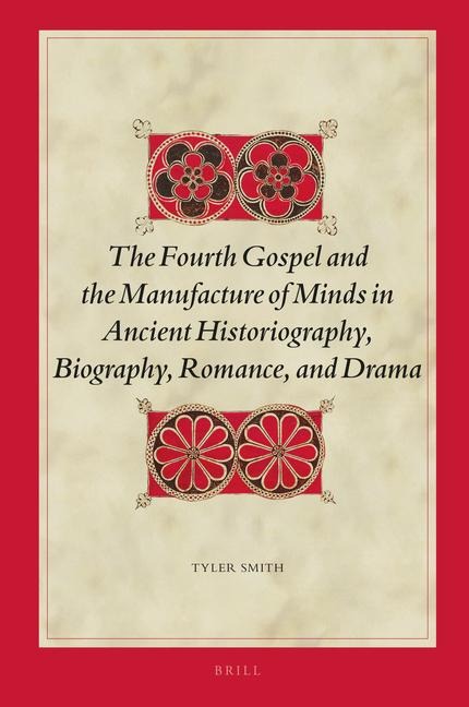 The Fourth Gospel and the Manufacture of Minds in Ancient Historiography, Biography, Romance, and Drama