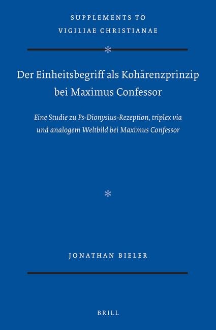 Der Einheitsbegriff ALS Kohärenzprinzip Bei Maximus Confessor: Eine Studie Zu Ps-Dionysius-Rezeption, Triplex Via Und Analogem Weltbild Bei Maximus Confessor