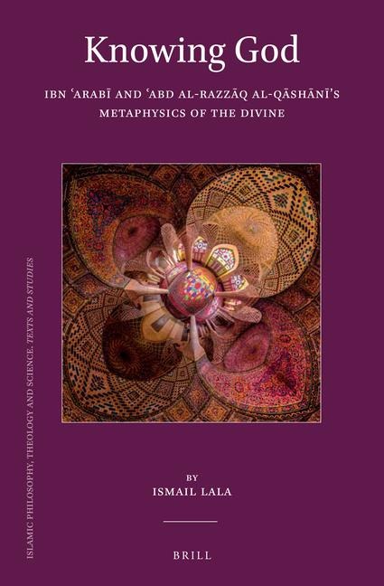 Knowing God: Ibn &#703;arab&#299; And &#703;abd Al-Razz&#257;q Al-Q&#257;sh&#257;n&#299;'s Metaphysics of the Divine