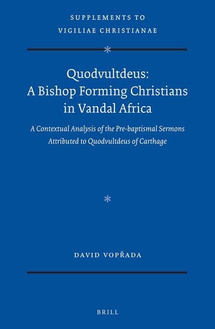 Quodvultdeus: A Bishop Forming Christians in Vandal Africa: A Contextual Analysis of the Pre-Baptismal Sermons Attributed to Quodvultdeus of Carthage